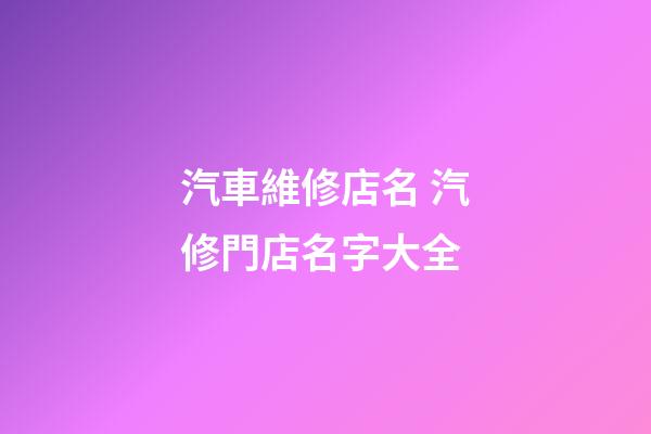 汽車維修店名 汽修門店名字大全-第1張-店鋪起名-玄機(jī)派